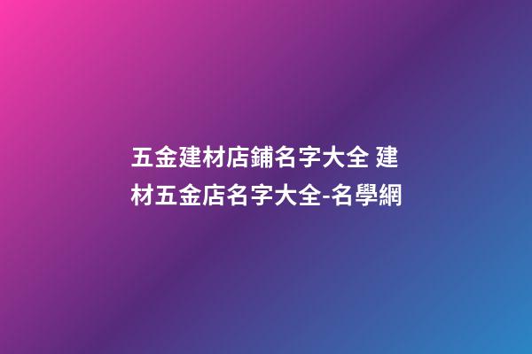 五金建材店鋪名字大全 建材五金店名字大全-名學網-第1張-店鋪起名-玄機派